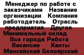 Менеджер по работе с заказчиками › Название организации ­ Компания-работодатель › Отрасль предприятия ­ Другое › Минимальный оклад ­ 1 - Все города Работа » Вакансии   . Ханты-Мансийский,Белоярский г.